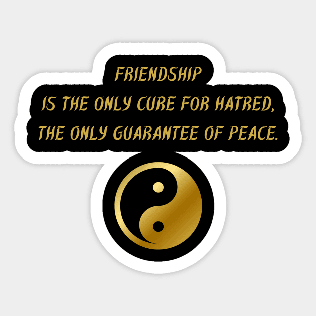 Friendship Is The Only Cure For Hatred The Only Guarantee Of